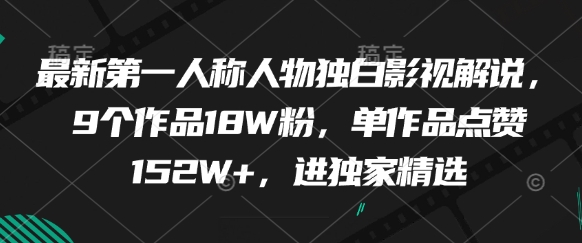 最新第一人称人物独白影视解说，9个作品18W粉，单作品点赞152W+，进独家精选-优品网赚资源库