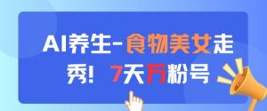 AI养生新玩法，食物美女走秀，7天万粉号-优品网赚资源库