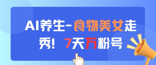 AI养生新玩法，食物美女走秀，7天万粉号-优品网赚资源库