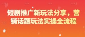 短剧推广新玩法分享，营销话题玩法实操全流程-优品网赚资源库