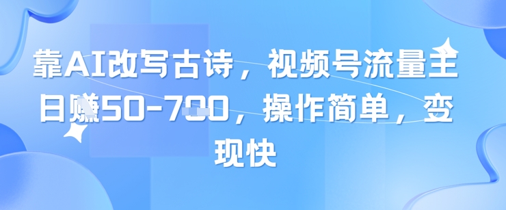 靠AI改写古诗,视频号流量主日入几张,操作简单,变现快-优品网赚资源库