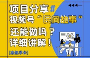 视频号“民间故事”是什么?还能不能做?怎么做?详细讲解-优品网赚资源库