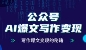 公众号AI爆文写作变现秘籍，零基础、指令、变现、涨粉必学的AI爆文写作课-优品网赚资源库