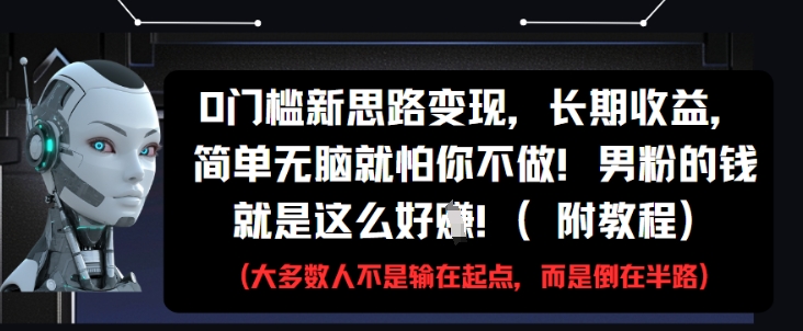0门槛新思路变现，长期收益，简单无脑就怕你不做，男粉的钱就是这么好挣(附教程)-优品网赚资源库