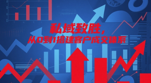 私域致胜，从0到1搭建客户成交体系-优品网赚资源库