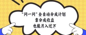 问一问全自动分成计划，靠分成收益也能月入过1W【揭秘】-优品网赚资源库