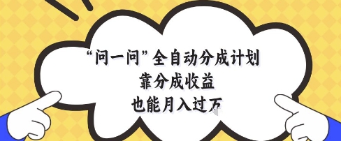 问一问全自动分成计划，靠分成收益也能月入过1W【揭秘】-优品网赚资源库