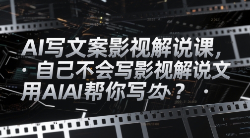 AI写文案影视解说课,自己不会写影视解说文案怎么办?用AI帮你写-优品网赚资源库