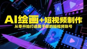 AI绘画+短视频制作，从零开始打造属于你的短视频账号-优品网赚资源库
