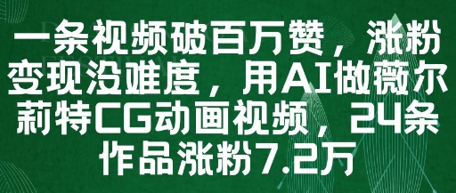 一条视频破百万赞，涨粉变现没难度，用AI做薇尔莉特CG动画视频，24条作品涨粉7.2W-优品网赚资源库