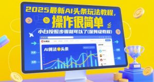 2025最新AI头条玩法教程，操作很简单，小白按照步骤就可以了(保姆级教程)-优品网赚资源库