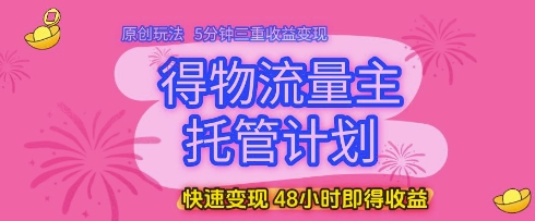 得物流量主托管计划,原创玩法,5分钟三重收益变现,快速变现,48小时即得收益【揭秘】-优品网赚资源库
