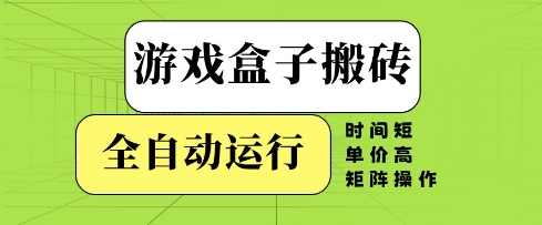 游戏盒子搬砖,全自动运行,无需人工,时间短、单价高、矩阵操作【揭秘】-优品网赚资源库