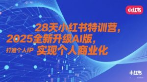 28天小红书特训营，2025全新升级AI版，打造个人IP，实现个人商业化-优品网赚资源库