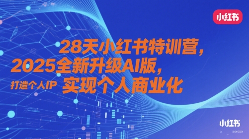 28天小红书特训营，2025全新升级AI版，打造个人IP，实现个人商业化-优品网赚资源库