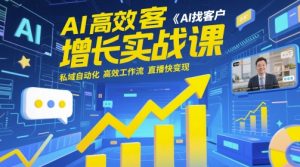 AI高效获客增长实战课,AI找客户 私域自动化 高效工作流 直播快变现-优品网赚资源库