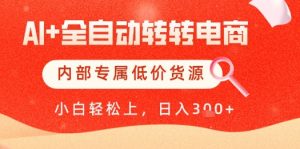 【AI+全自动转转电商】内部专属低价货源，全网首发，单日轻松变现几张【揭秘】-优品网赚资源库