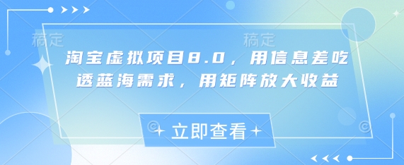 淘宝虚拟项目8.0，用信息差吃透蓝海需求，用矩阵放大收益-优品网赚资源库