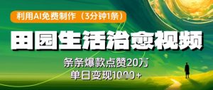 利用AI免费制作田园生活治愈视频,条条爆款点赞20W,单日变现几张-优品网赚资源库