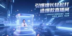 引爆增长轻松打造爆款直播间,人人都有机会打造爆款直播间,会直播 会卖货 能成交 有业绩-优品网赚资源库