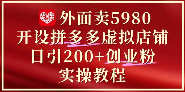 外面卖5980开设拼多多虚拟店铺：单日引流200+创业付费粉实战教程-优品网赚资源库
