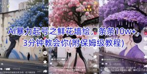 AI暴力起号之鲜花墙绘，条条10w+，3分钟教会你(附保姆级教程)-优品网赚资源库