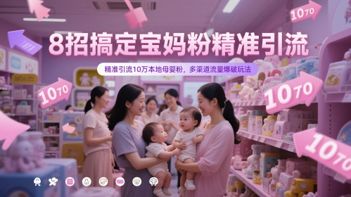 8招搞定宝妈粉精准引流,精准引流10万本地母婴粉,多渠道流量爆破玩法-优品网赚资源库