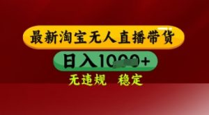 【最新】淘宝无人直播带货，独家技术，日入多张，无违规无封号，操作简单，长期稳定【揭秘】-优品网赚资源库