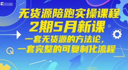 无货源陪跑实操课程2期5月新课，一套无货源的方法论，一套完整的可复制化流程-优品网赚资源库