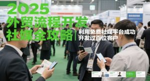 2025外贸流程开发社媒全攻略，利用免费社媒平台成功开发过百位客户-优品网赚资源库