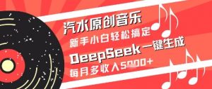 汽水原创音乐DeepSeek一键生成新手小白轻松搞定每月多收入5k+【揭秘】-优品网赚资源库
