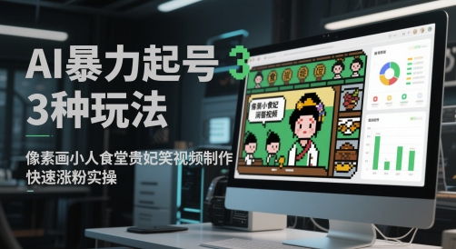 AI暴力起号3种玩法,像素画小人食堂贵妃搞笑视频制作,快速涨粉实操-优品网赚资源库