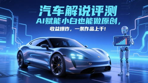 抖音汽车解说评测赛道,AI赋能小白也能做原创,收益爆炸,一条作品上千-优品网赚资源库