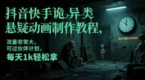 抖音快手诡异类悬疑动画制作教程，流量非常大，可过伙伴计划，每天1k轻松拿-优品网赚资源库