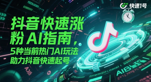 抖音快速涨粉AI指南，5种当前热门AI玩法，助力抖音快速起号-优品网赚资源库