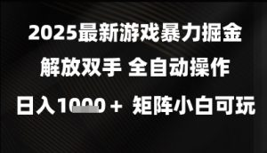 2025最新游戏暴力掘金解放双手，全自动操作，日入1k+矩阵，小白可玩【揭秘】-优品网赚资源库