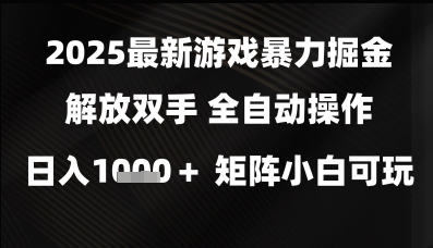 2025最新游戏暴力掘金解放双手，全自动操作，日入1k+矩阵，小白可玩【揭秘】-优品网赚资源库