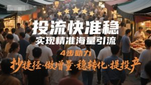 投流快准稳，实现精准海量引流，4步助力，抄捷径·做增量·稳转化·提投产-优品网赚资源库