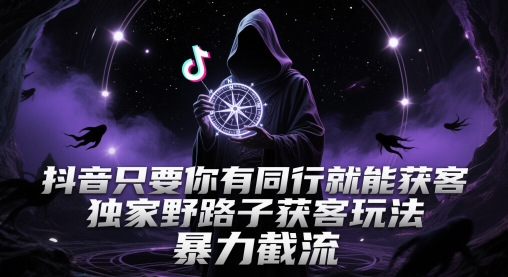 抖音只要你有同行就能获客，独家野路子获客玩法，暴力截流【揭秘】-优品网赚资源库