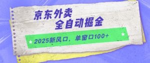 2025新风口，京东外卖全自动掘金，单窗口100+【揭秘】-优品网赚资源库
