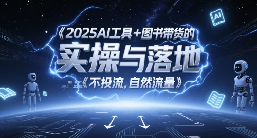2025AI工具+图书带货的实操与落地,图文起号带货全攻略,不投流,自然流量-优品网赚资源库