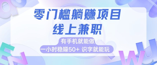 零门槛躺挣项目,线上兼职,有手机就能做 一小时稳挣50+,识字就能玩【揭秘】-优品网赚资源库
