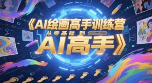 AI绘画高手训练营,从零基础到AI高手-优品网赚资源库