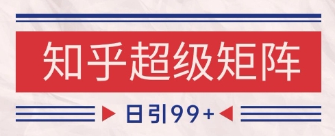 知乎超级矩阵玩法引流高质量精准粉SEO覆盖,日变现1k+【揭秘】-优品网赚资源库