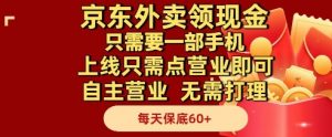 京东外卖领现金,只需要1部手机,上线只需点营业即可自主营业,无需打理,每天保底60+【揭秘】-优品网赚资源库