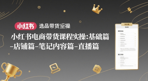 小红书电商带货课程实操：基础篇-选品篇-店铺篇-笔记内容篇-直播篇-优品网赚资源库