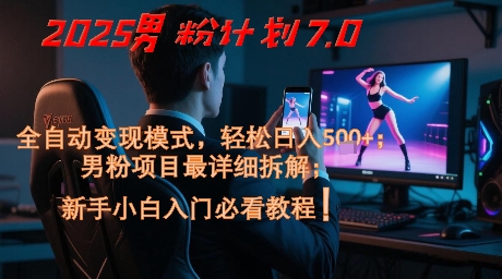 2025男粉计划7.0，全自动变现模式，轻松日入5张+，新手小白必看课程-优品网赚资源库