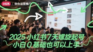 2025小红书7天螺旋起号，小白0基础也可以上手-优品网赚资源库