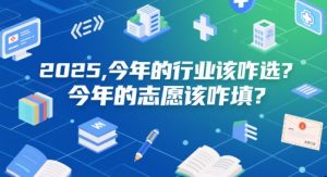 付费文章：2025，今年的行业该咋选？今年的志愿该咋填？-优品网赚资源库