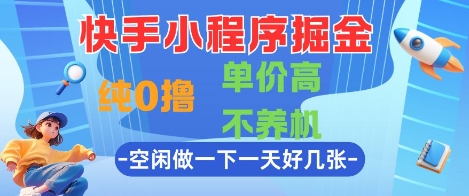 快手小程序掘金，纯0撸，单价高不养机 利用空闲时间做一做，一天好几张【揭秘】-优品网赚资源库